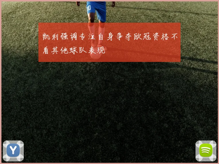 凯利强调专注自身争夺欧冠资格不看其他球队表现