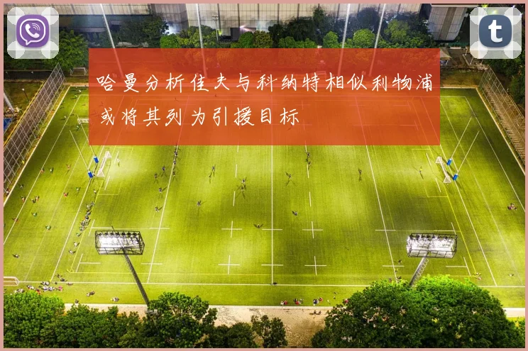 哈曼分析佳夫与科纳特相似利物浦或将其列为引援目标