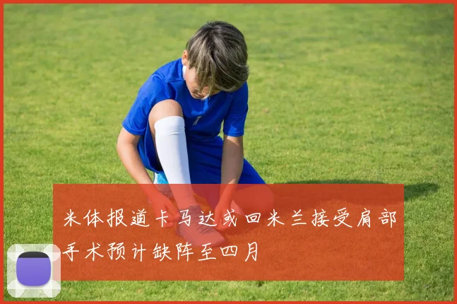米体报道卡马达或回米兰接受肩部手术预计缺阵至四月
